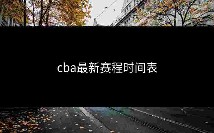 cba最新赛程时间表