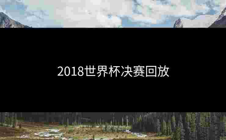 2018世界杯决赛回放