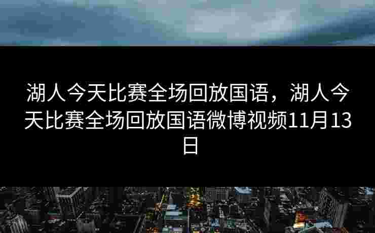 湖人今天比赛全场回放国语，湖人今天比赛全场回放国语微博视频11月13日