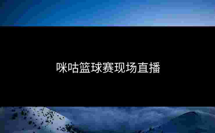 咪咕篮球赛现场直播