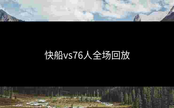 快船vs76人全场回放