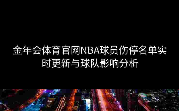 金年会体育官网NBA球员伤停名单实时更新与球队影响分析