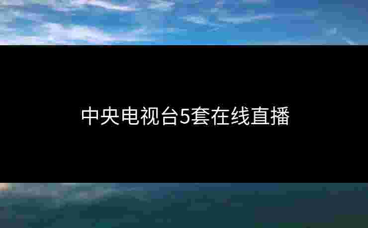 中央电视台5套在线直播