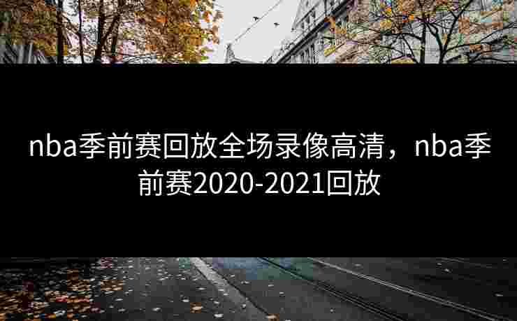 nba季前赛回放全场录像高清，nba季前赛2020-2021回放